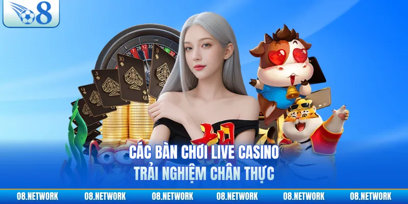 Các bàn chơi live casino trải nghiệm chân thực