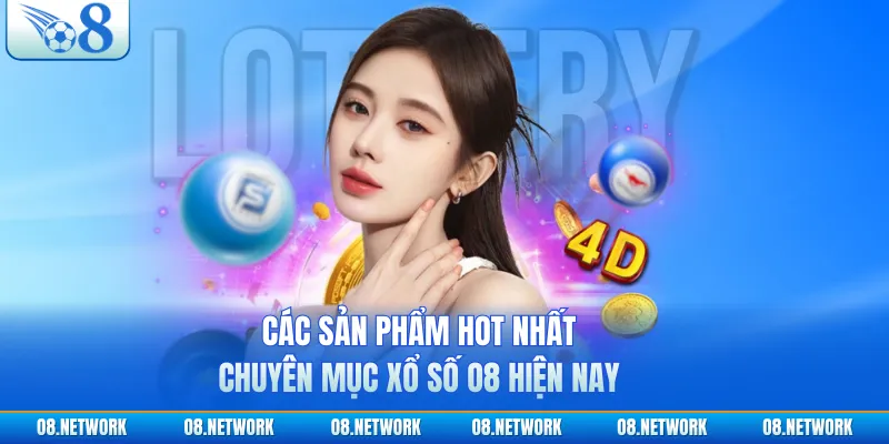 Các sản phẩm hot nhất chuyên mục xổ số O8 hiện nay