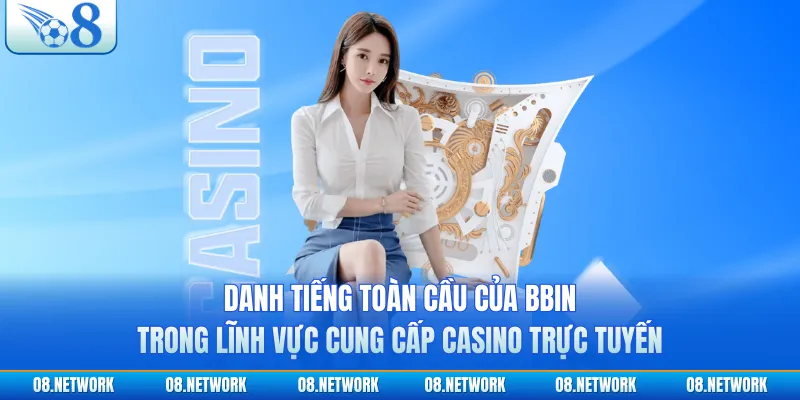 Danh tiếng toàn cầu của BBIN trong lĩnh vực cung cấp casino trực tuyến
