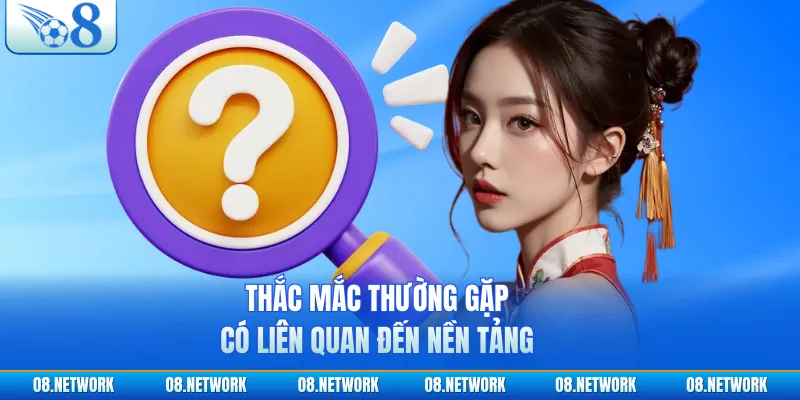 Thắc mắc thường gặp có liên quan đến nền tảng