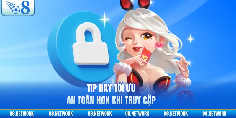 Tip hay tối ưu an toàn hơn khi truy cập